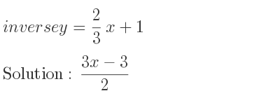 The inverse of y= 2/3 x+1 is (3x-3)/2